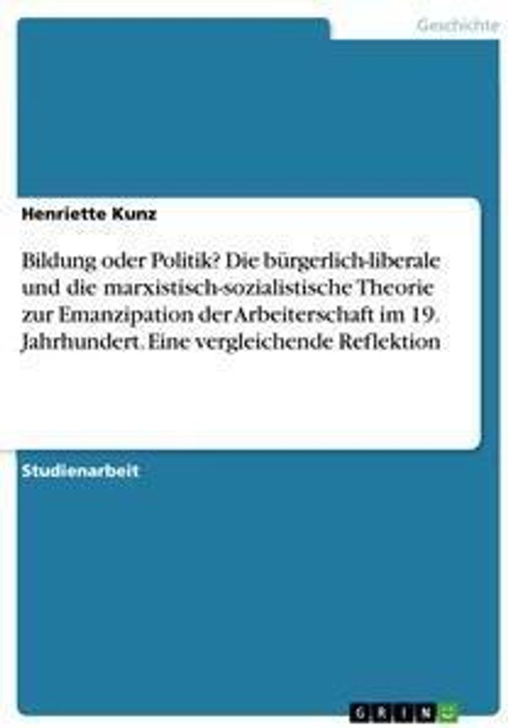 Bildung oder Politik? Die bürgerlich-liberale und die marxistisch-sozialistische Theorie zur Emanzipation der Arbeiterschaft im 19. Jahrhundert. E...