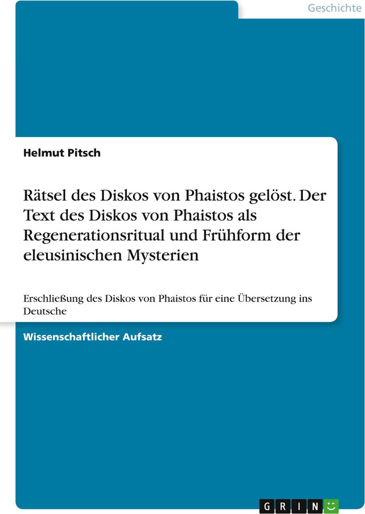 Rätsel des Diskos von Phaistos gelöst. Der Text des Diskos von Phaistos als Regenerationsritual und Frühform der eleusinischen Mysterien