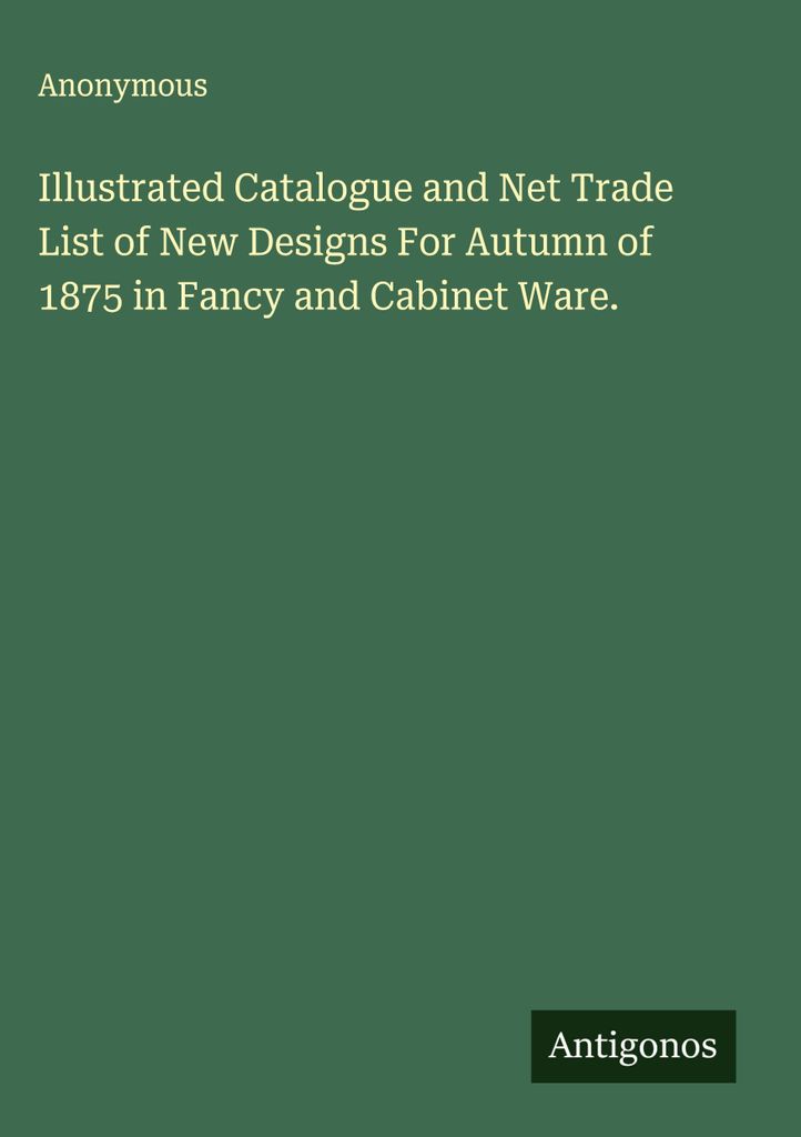 Illustrated Catalogue and Net Trade List of New Designs For Autumn of 1875 in Fancy and Cabinet Ware.