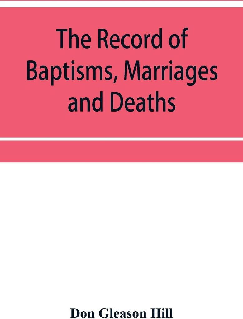 The Record of Baptisms, Marriages and Deaths, and Admissions to the church and dismissals therefrom, Transcribed from the church records in the Tow...