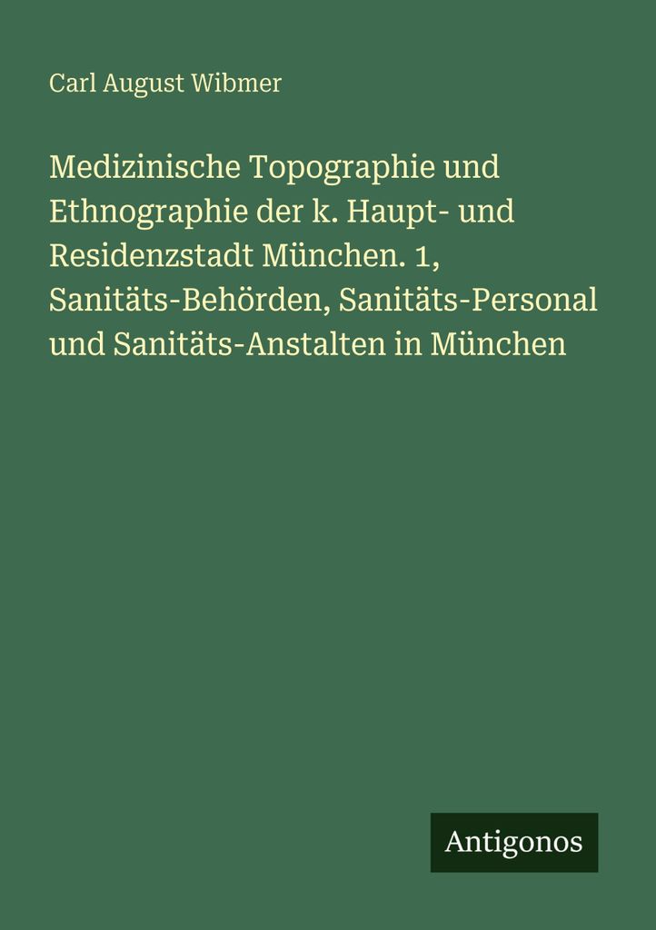 Medizinische Topographie und Ethnographie der k. Haupt- und Residenzstadt München. 1, Sanitäts-Behörden, Sanitäts-Personal und Sanitäts-Anstal...