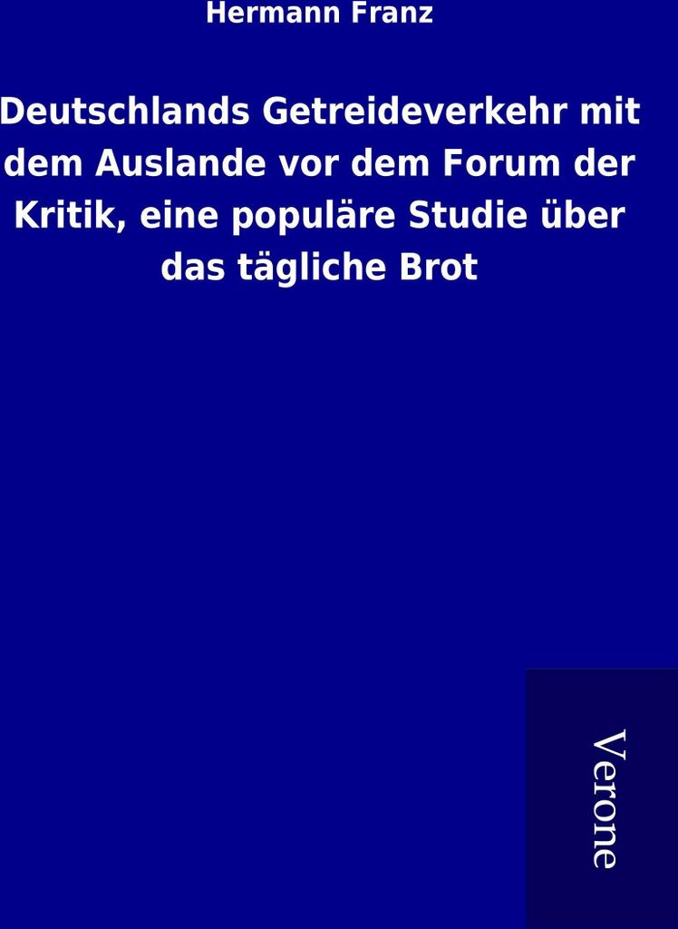 Deutschlands Getreideverkehr mit dem Auslande vor dem Forum der Kritik, eine populäre Studie über das tägliche Brot
