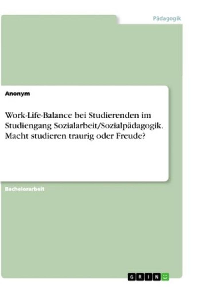 Work-Life-Balance bei Studierenden im Studiengang Sozialarbeit/Sozialpädagogik. Macht studieren traurig oder Freude?