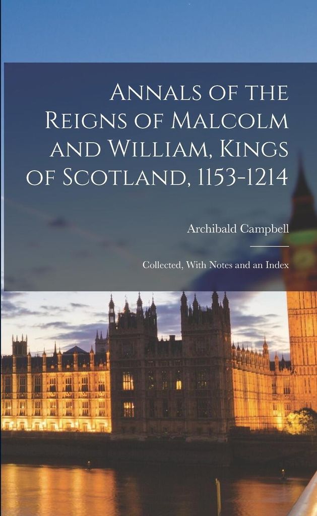 Annals of the Reigns of Malcolm and William, Kings of Scotland, 1153-1214: Collected, With Notes and an Index