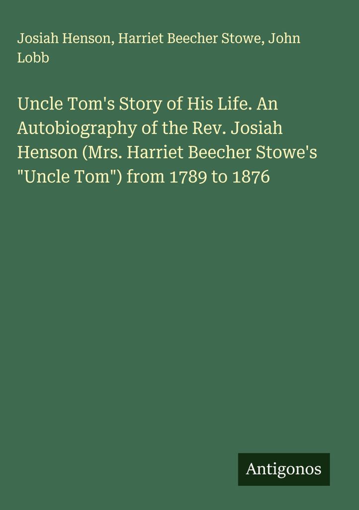 Onkel Toms Geschichte seines Lebens. Eine Autobiographie des Rev. Josiah Henson (Mrs. Harriet Beecher Stowes \Onkel Tom\") von 1789 bis 1876"