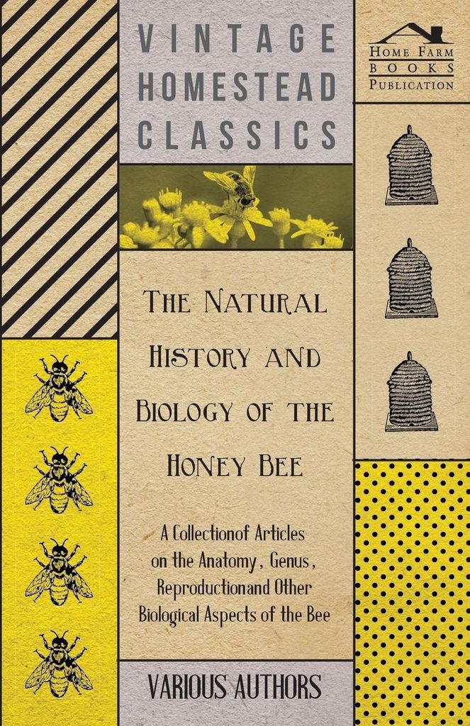 The Natural History and Biology of the Honey Bee - A Collection of Articles on the Anatomy, Genus, Reproduction and Other Biological Aspects of the Be