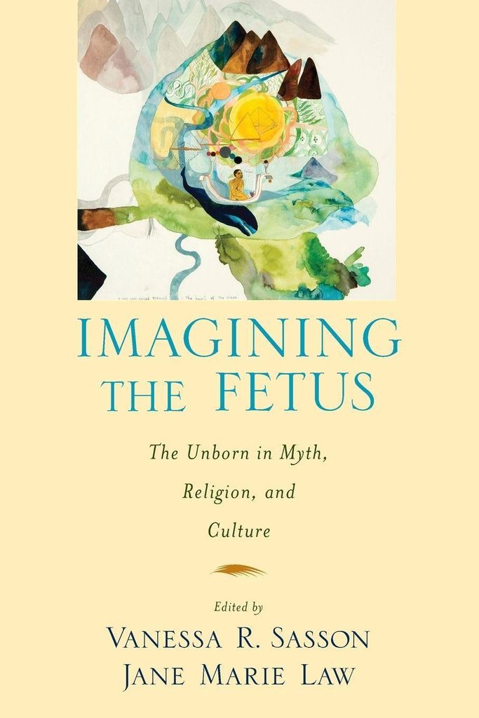 Imagining the Fetus the Unborn in Myth, Religion, and Culture