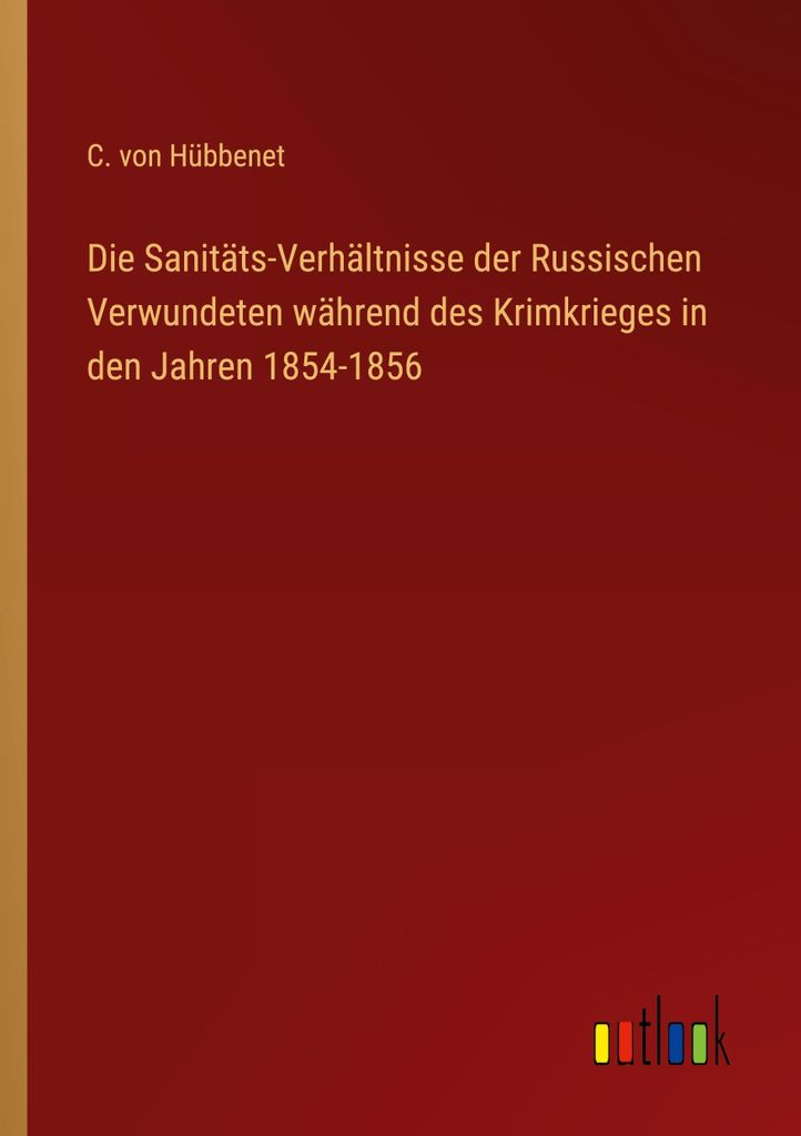 Die Sanitäts-Verhältnisse der Russischen Verwundeten während des Krimkrieges in den Jahren 1854-1856