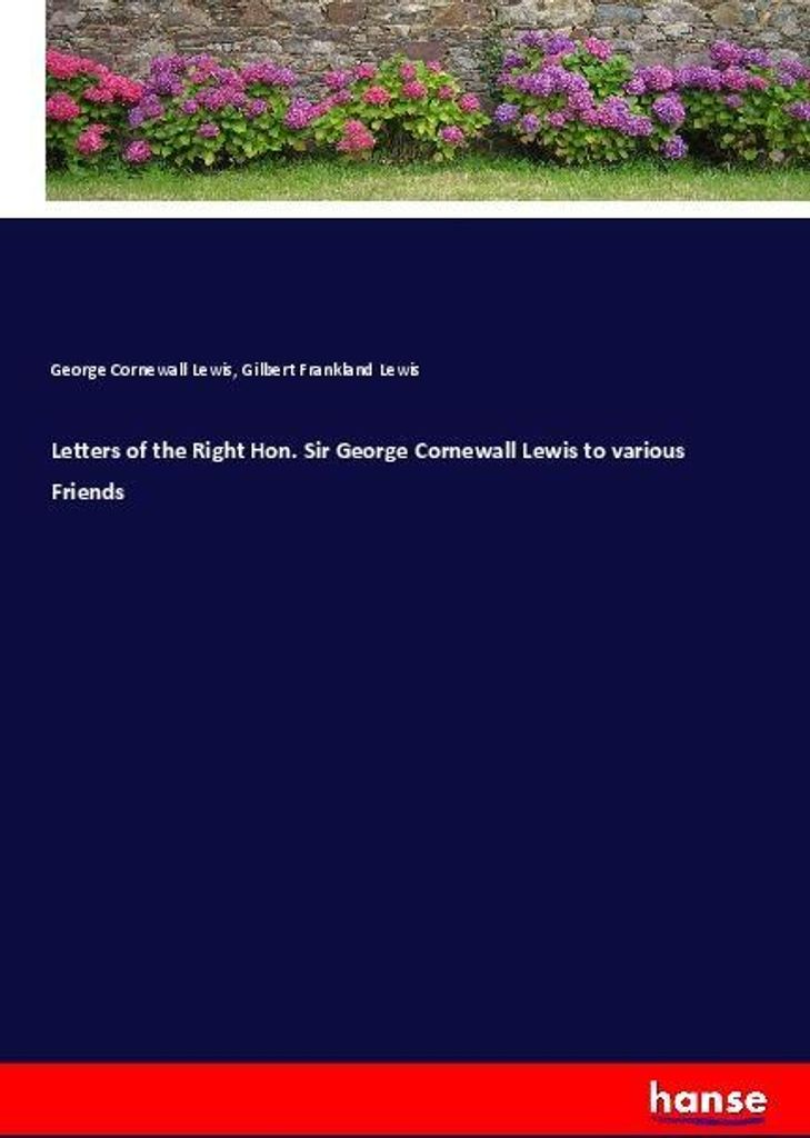 Letters of the Right Hon. Sir George Cornewall Lewis to various Friends
