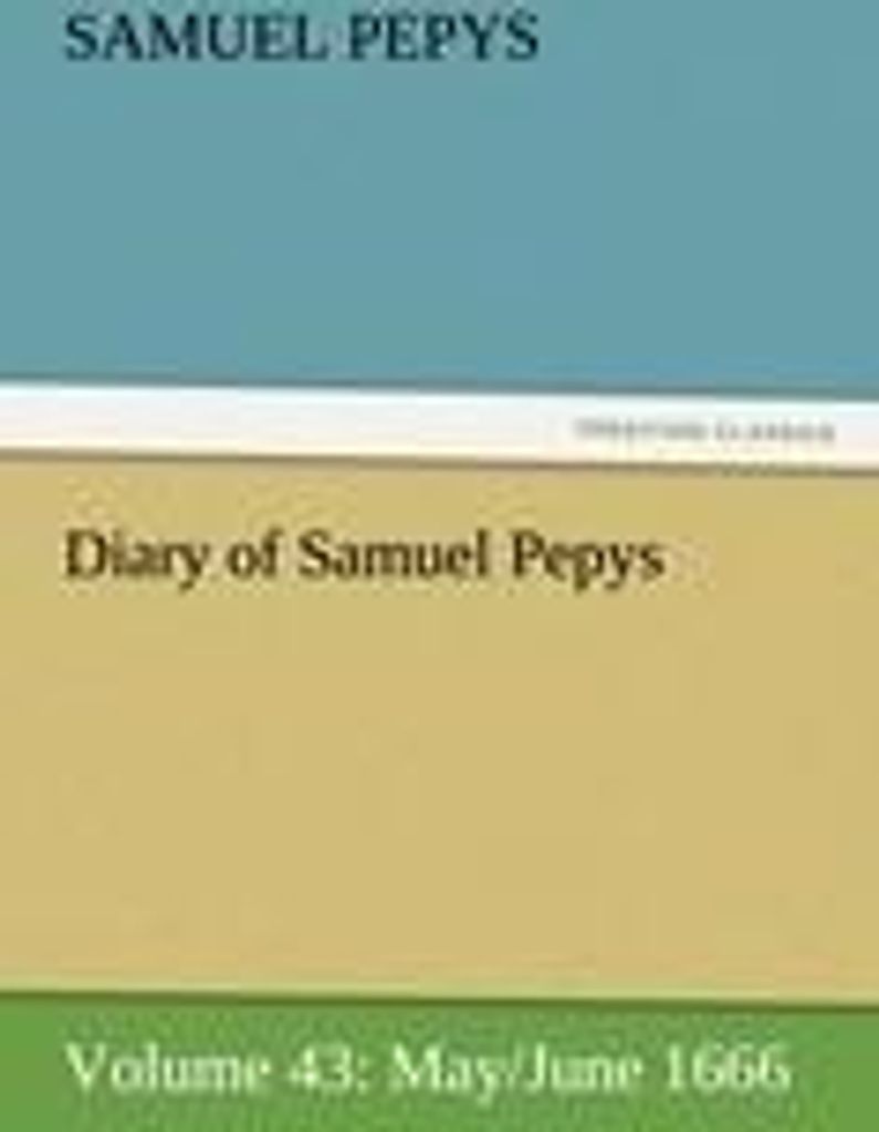 Diary of Samuel Pepys - Volume 43: May/June 1666