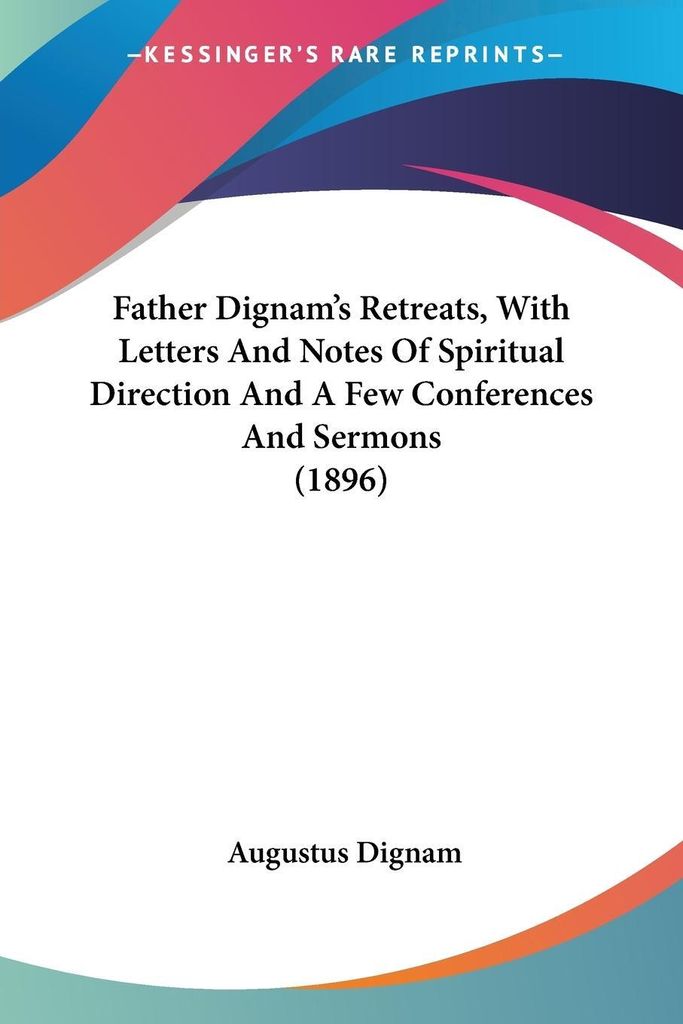 Father Dignam's Retreats, With Letters And Notes Of Spiritual Direction And A Few Conferences And Sermons (1896)