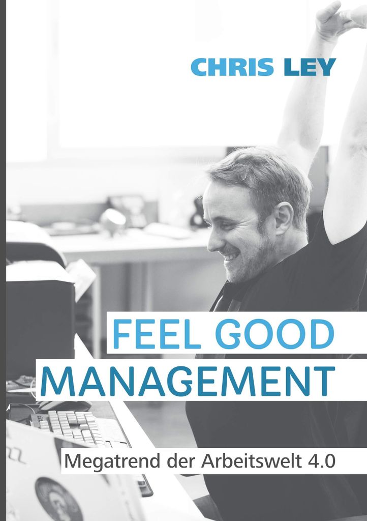 Feel Good Management: Megatrend der Arbeitswelt 4.0: Glückliche Mitarbeiter – Erfolgreiche Unternehmen