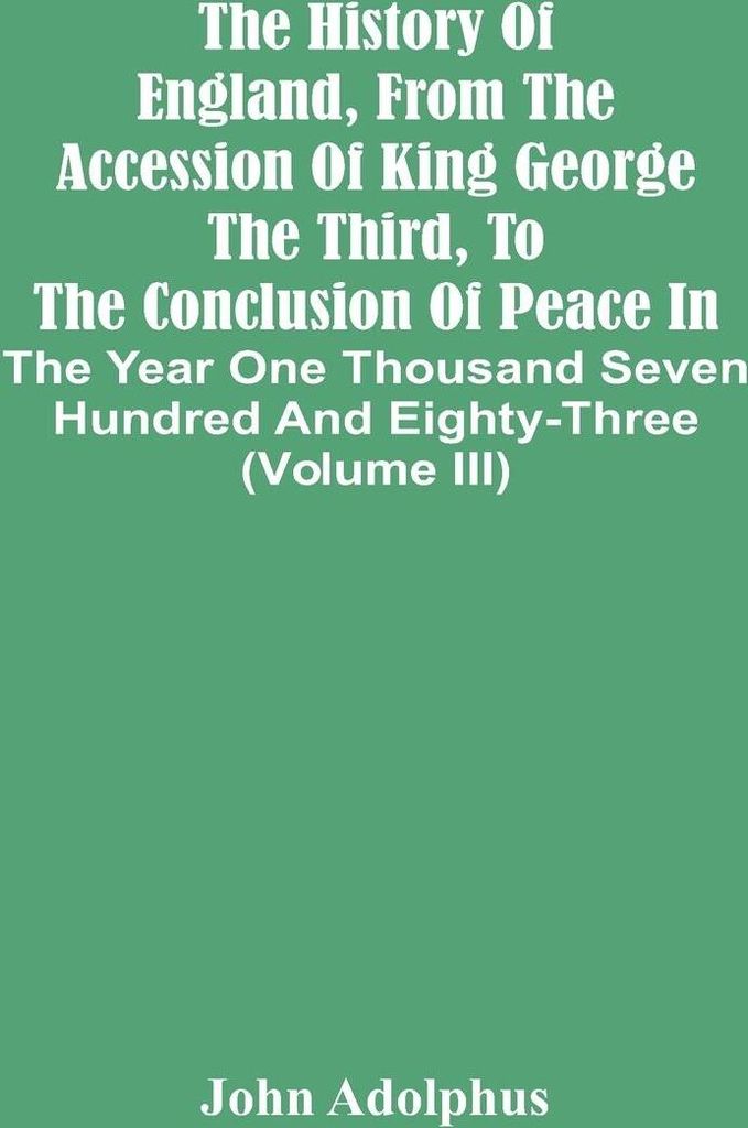 The History Of England, From The Accession Of King George The Third, To The Conclusion Of Peace In The Year One Thousand Seven Hundred And Eighty-T...