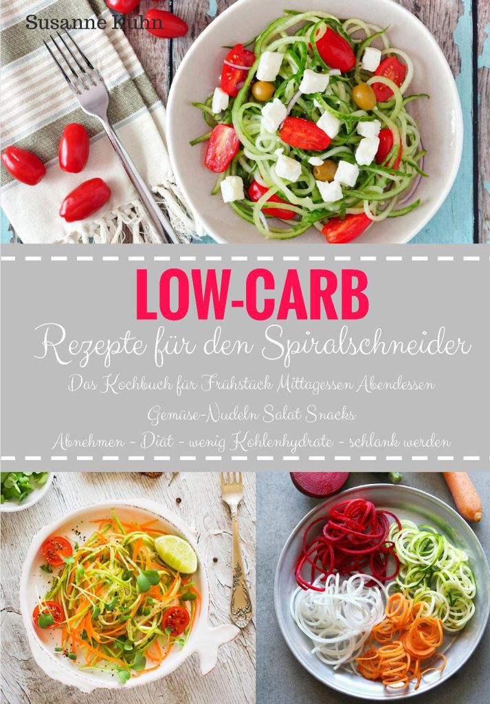 Low-Carb Rezepte für den Spiralschneider Das Kochbuch für Frühstück Mittagessen Abendessen Gemüse-Nudeln Salat Snacks Abnehmen - Diät - wenig...