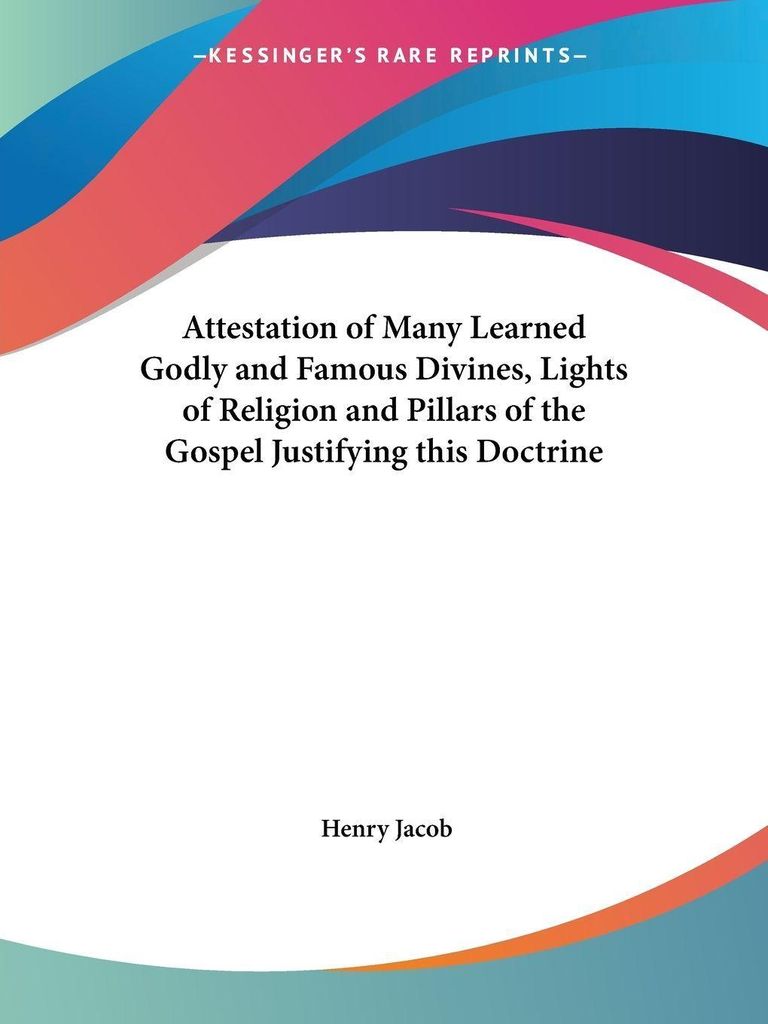 Attestation of Many Learned Godly and Famous Divines, Lights of Religion and Pillars of the Gospel Justifying this Doctrine