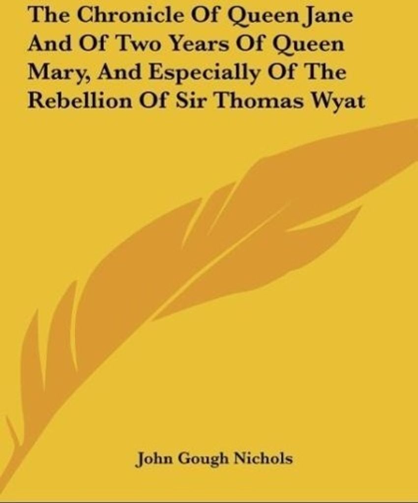 The Chronicle Of Queen Jane And Of Two Years Of Queen Mary, And Especially Of The Rebellion Of Sir Thomas Wyat