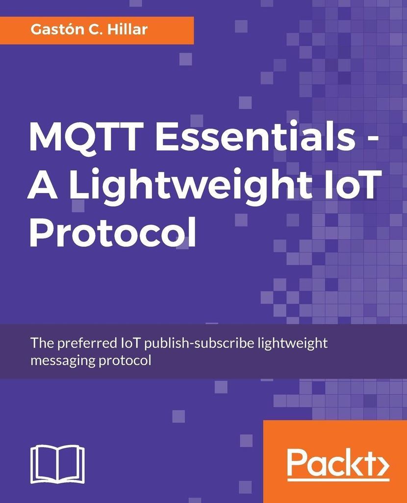 MQTT Essentials - A Lightweight IoT Protocol. Hillar, C. New.