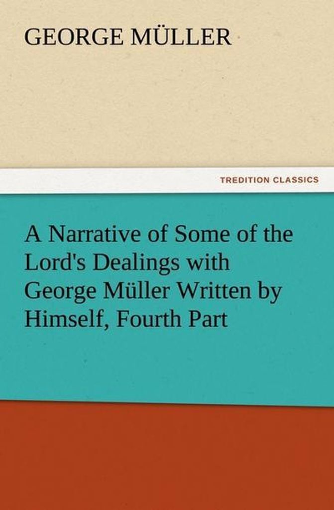 A Narrative of Some of the Lord's Dealings with George Müller Written by Himself, Fourth Part