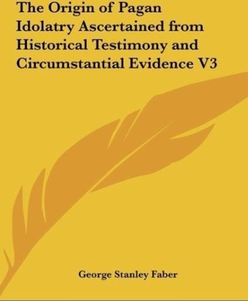 The Origin of Pagan Idolatry Ascertained from Historical Testimony and Circumstantial Evidence V3