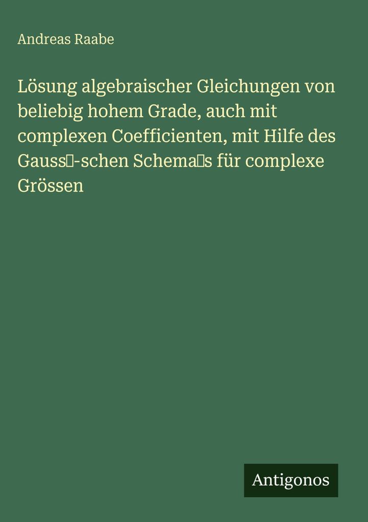 Lösung algebraischer Gleichungen von beliebig hohem Grade, auch mit complexen Coefficienten, mit Hilfe des Gauss-schen Schemas für complexe Grössen