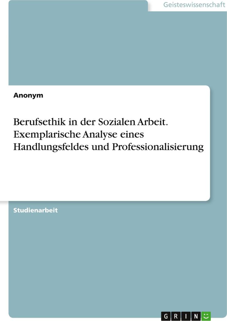 Berufsethik in der Sozialen Arbeit. Exemplarische Analyse eines Handlungsfeldes und Professionalisierung