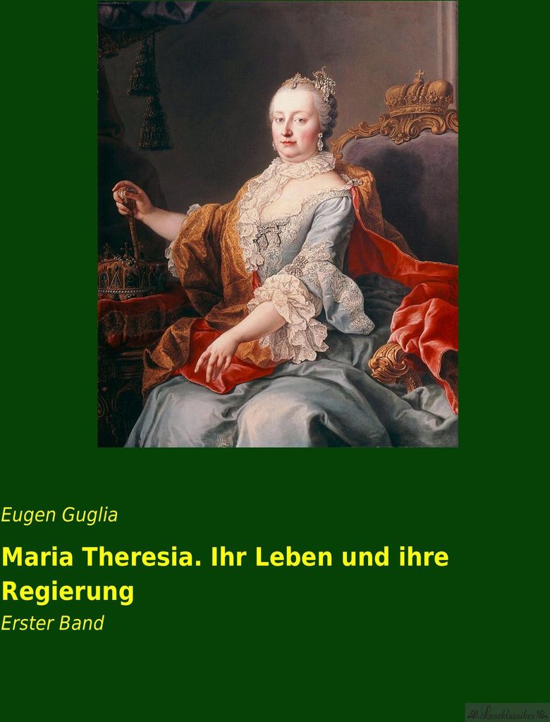 Maria Theresia. Ihr Leben und ihre Regierung