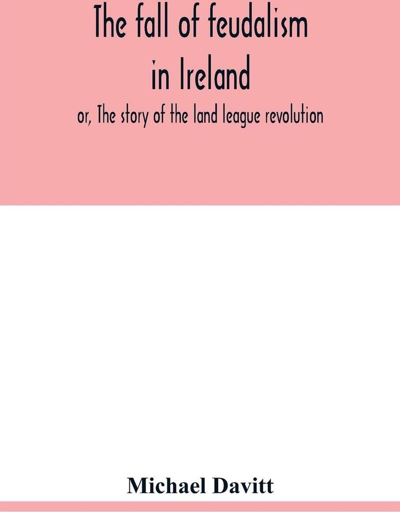 The fall of feudalism in Ireland; or, The story of the land league revolution