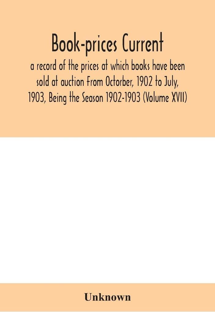 Book-Prices Current; A Record Of The Prices At Which Books Have Been Sold At Auction From Octorber, 1902 To July, 1903, Being The Season 1902-1903 ...