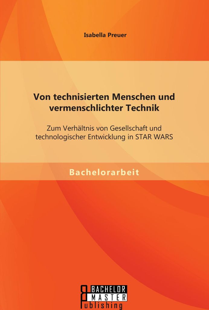 Von technisierten Menschen und vermenschlichter Technik: Zum Verhältnis von Gesellschaft und technologischer Entwicklung in STAR WARS