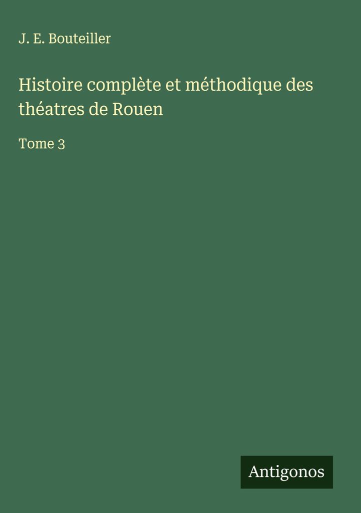 Vollständige und methodische Geschichte der Theatern von Rouen