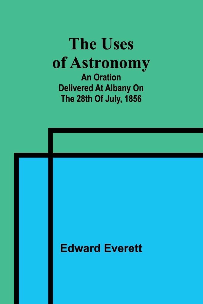 The uses of astronomy; An oration delivered at Albany on the 28th of July, 1856