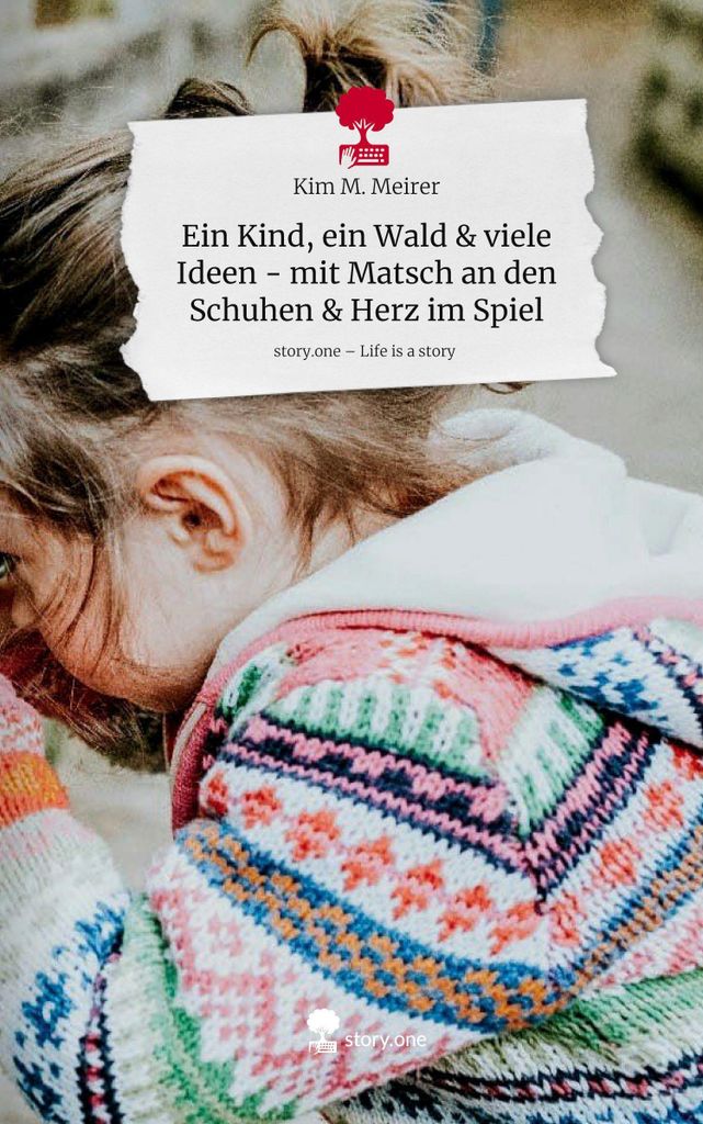 Ein Kind, ein Wald & viele Ideen - mit Matsch an den Schuhen & Herz im Spiel. Life is a Story - story.one