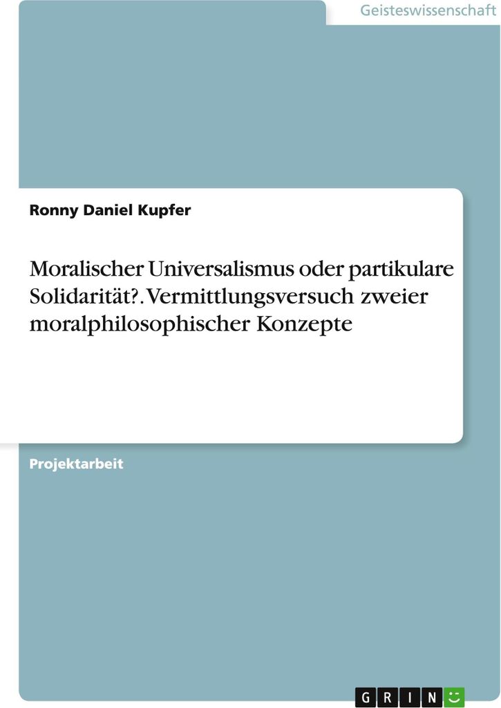 Moralischer Universalismus oder partikulare Solidarität?. Vermittlungsversuch zweier moralphilosophischer Konzepte