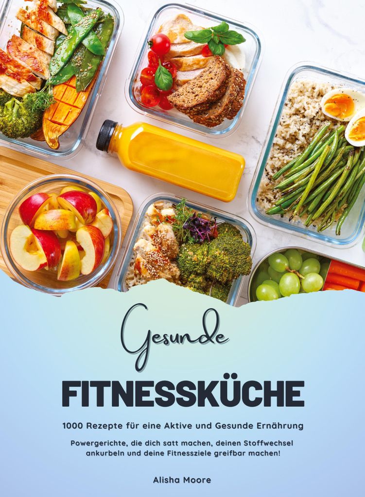Gesunde Fitnessküche: 1000 Rezepte für eine Aktive und Gesunde Ernährung (Powergerichte, die dich satt machen, deinen Stoffwechsel ankurbeln und...