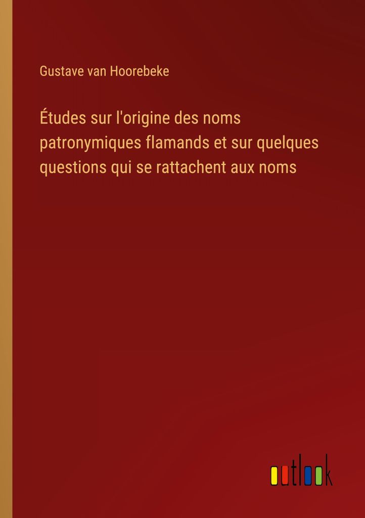 Études sur l'origine des noms patronymiques flamands et sur quelques questions qui se rattachent aux noms