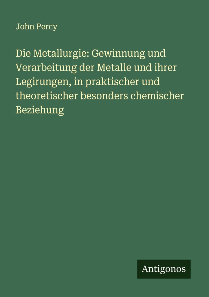 Die Metallurgie: Gewinnung und Verarbeitung der Metalle und ihrer Legirungen, in praktischer und theoretischer besonders chemischer Beziehung