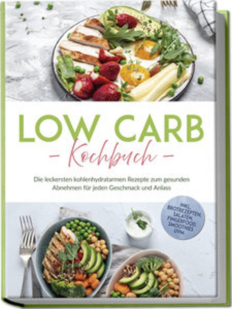 Low Carb Kochbuch: Die leckersten kohlenhydratarmen Rezepte zum gesunden Abnehmen für jeden Geschmack und Anlass - inkl. Brotrezepten, Salaten, Fi...
