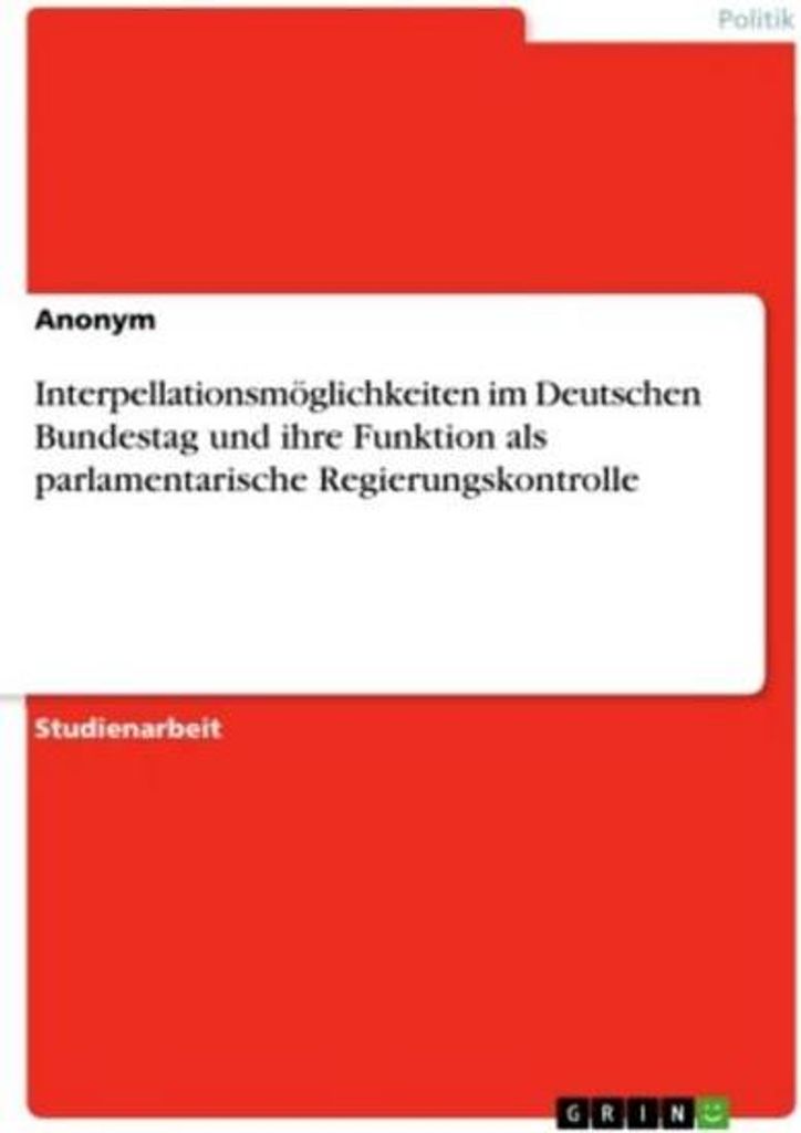 Interpellationsmöglichkeiten im Deutschen Bundestag und ihre Funktion als parlamentarische Regierungskontrolle