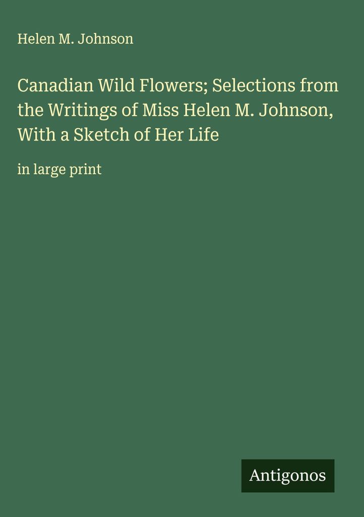 Kanadische Wildblumen Auszüge aus den Schriften von Miss Helen M. Johnson, mit einer Skizze ihres Lebens