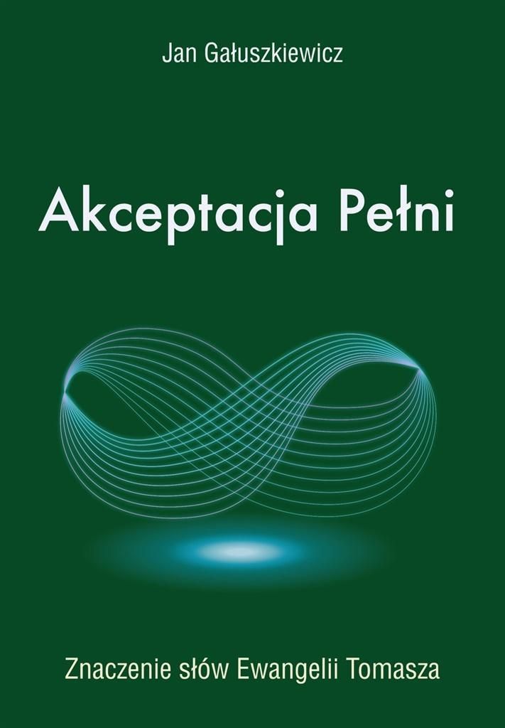Akceptacja Pełni. Znaczenie słów Ewangelii Tomasza - refleksje i duchowe spojrzenie - praca zbiorowa