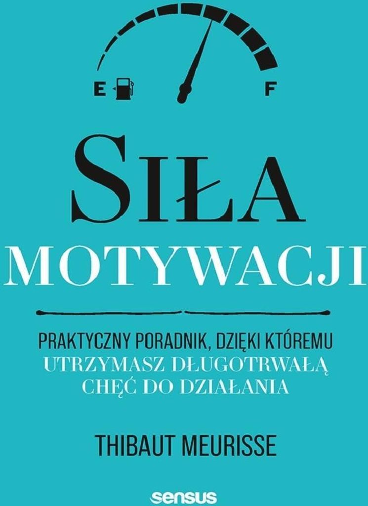 Siła motywacji. Praktyczny poradnik, dzięki któremu utrzymasz chęć do działania