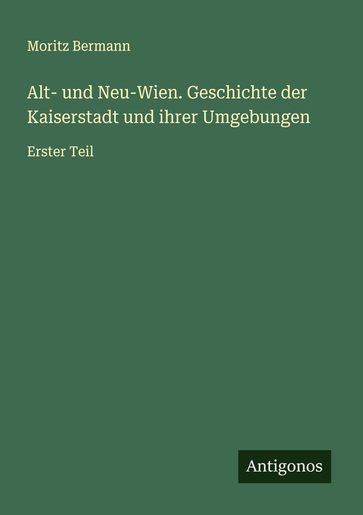 Alt- und Neu-Wien. Geschichte der Kaiserstadt und ihrer Umgebungen