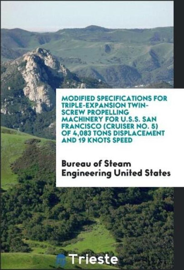 Modified Specifications for Triple-Expansion Twin-Screw Propelling Machinery for U.S.S. San Francisco (Cruiser No. 5) of 4,083 Tons Displacement an...