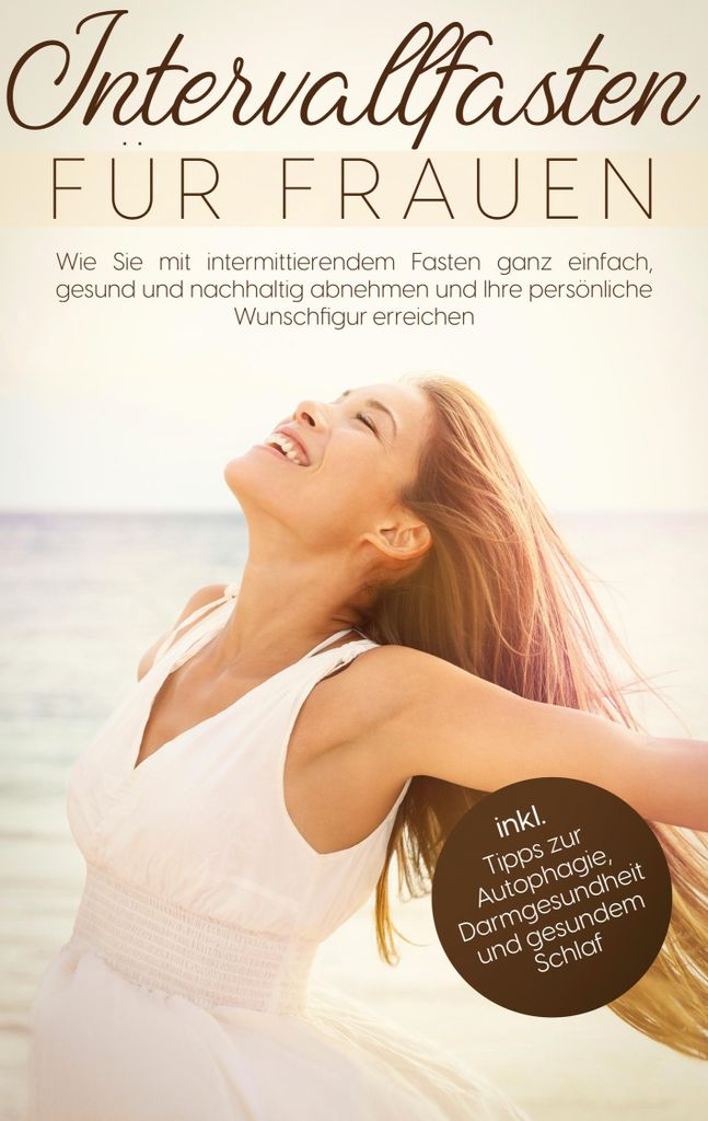 Intervallfasten für Frauen: Wie Sie mit intermittierendem Fasten ganz einfach, gesund und nachhaltig abnehmen und Ihre persönliche Wunschfigur er...