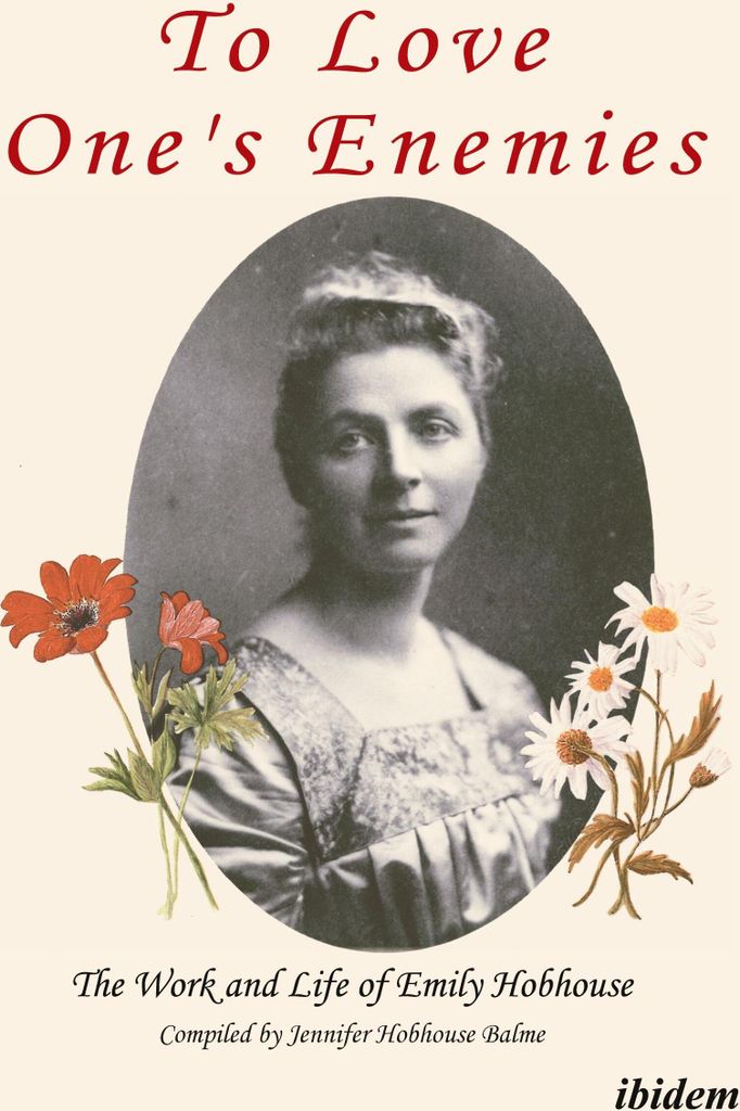 To Love One's Enemies: The work and life of Emily Hobhouse compiled from letters and writings, newspaper cuttings and official documents