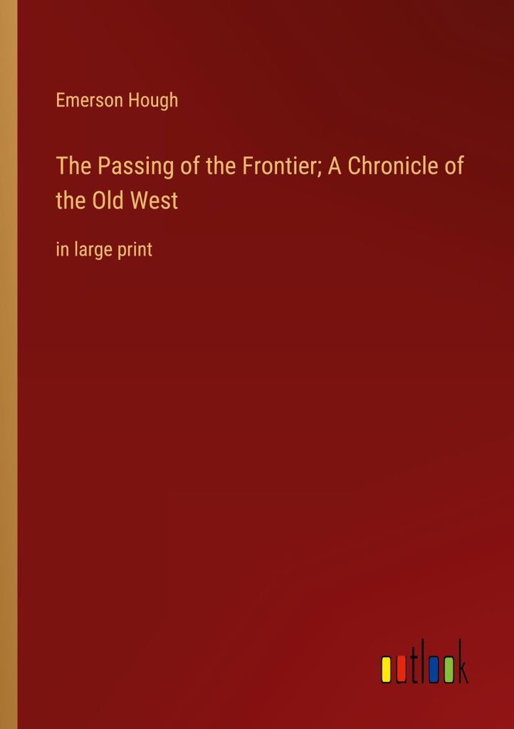 The Passing of the Frontier A Chronicle of the Old West