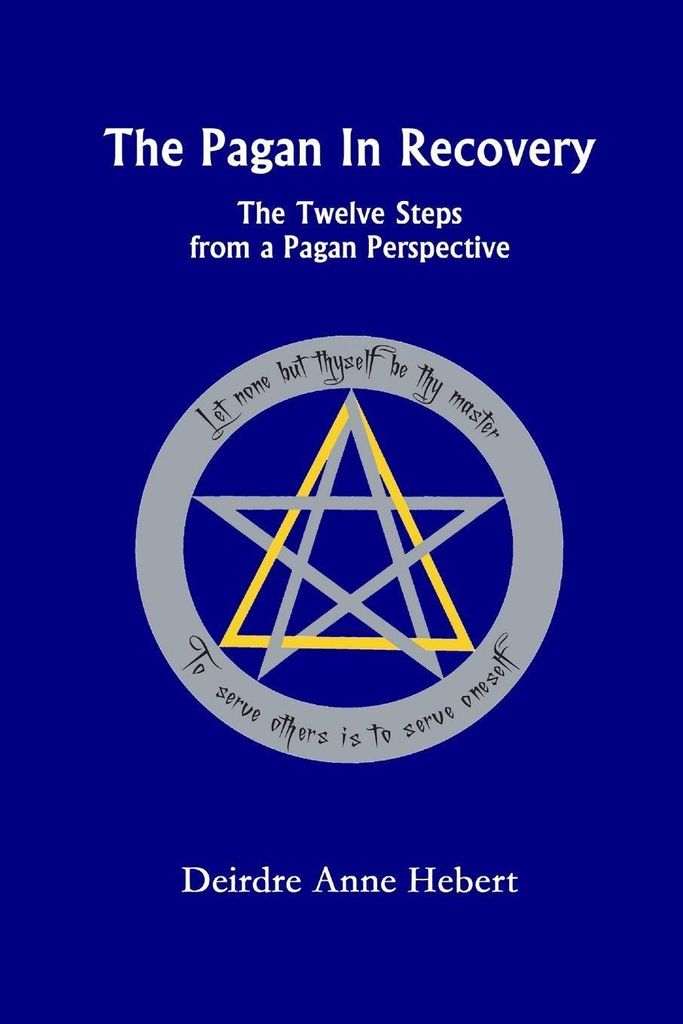 The Pagan In Recovery The Twelve Steps From A Pagan Perspective by Deirdre A.