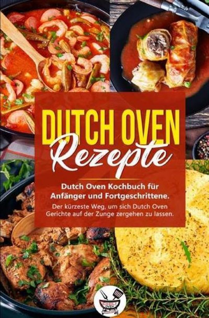 Dutch Oven Rezepte: Dutch Oven Kochbuch für Anfänger und Fortgeschrittene. Der kürzeste Weg, um sich Dutch Oven Gerichte auf der Zunge zergehen ...