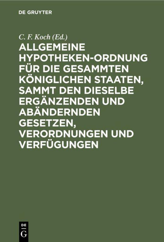 Allgemeine Hypotheken-Ordnung für die gesammten königlichen Staaten, sammt den dieselbe ergänzenden und abändernden Gesetzen, Verordnungen und ...