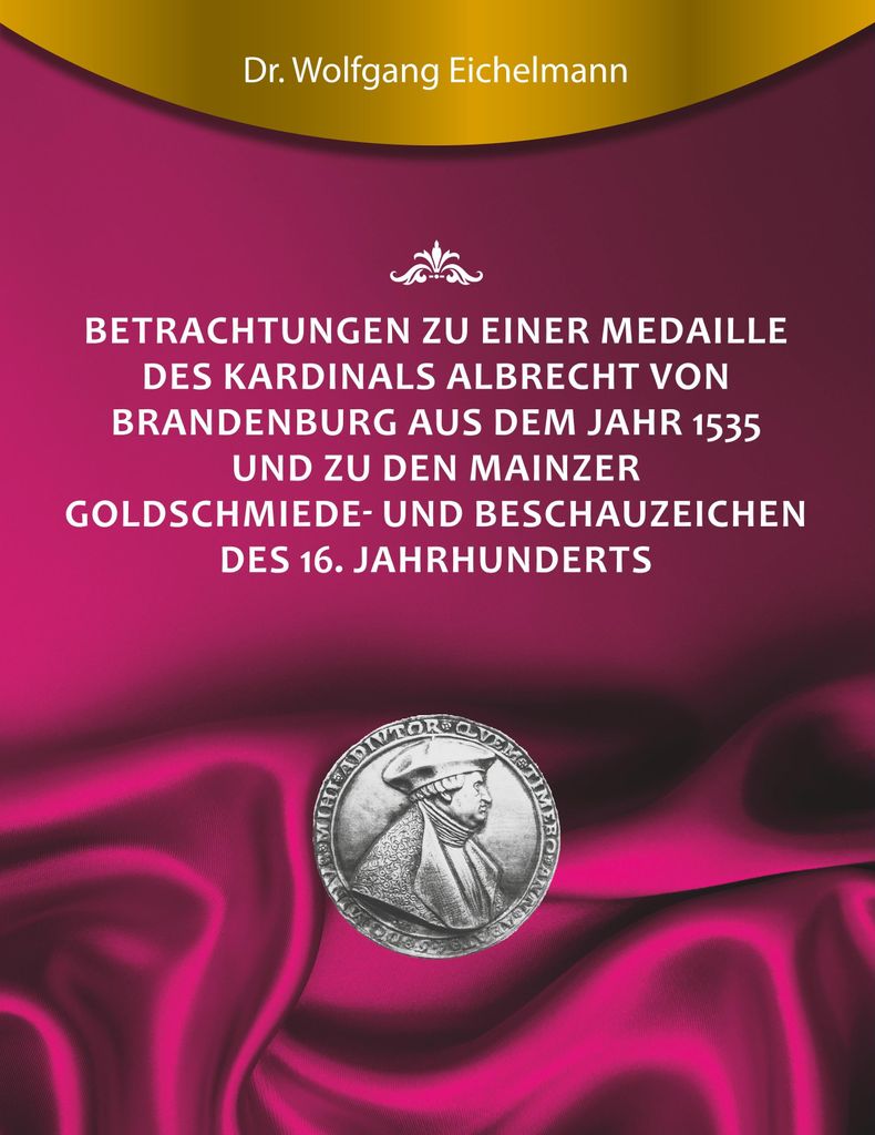 Betrachtungen zu einer Medaille des Kardinals Albrecht von Brandenburg aus dem Jahr 1535 und zu den Mainzer Goldschmiede- und Beschauzeichen des 16...